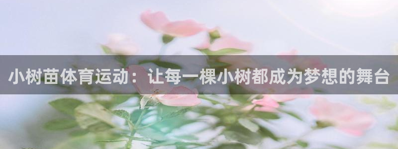 77体育官网：小树苗体育运动：让每一棵小树都成为梦想的舞台