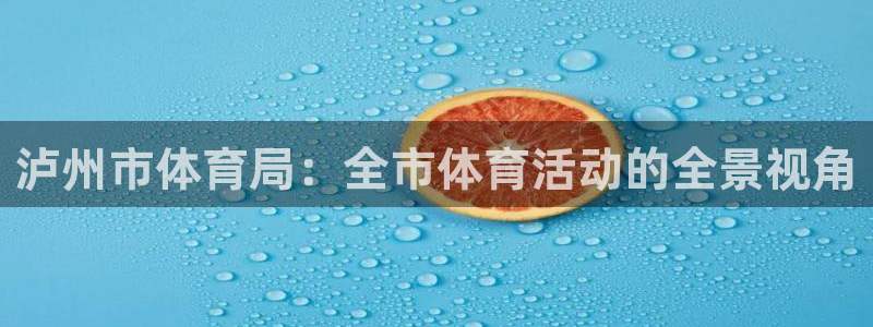 77体育app下载官网：泸州市体育局：全市体育活动的全景视角