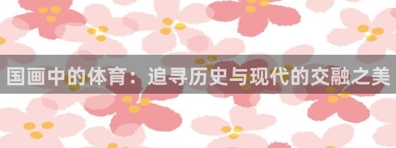 77体育：国画中的体育：追寻历史与现代的交融之美