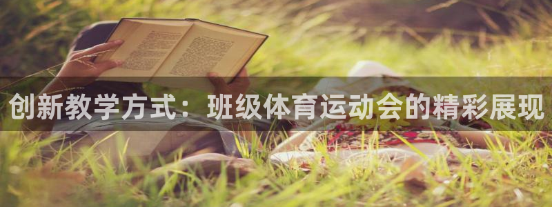 77体育app下载官网：创新教学方式：班级体育运动会的精彩展现