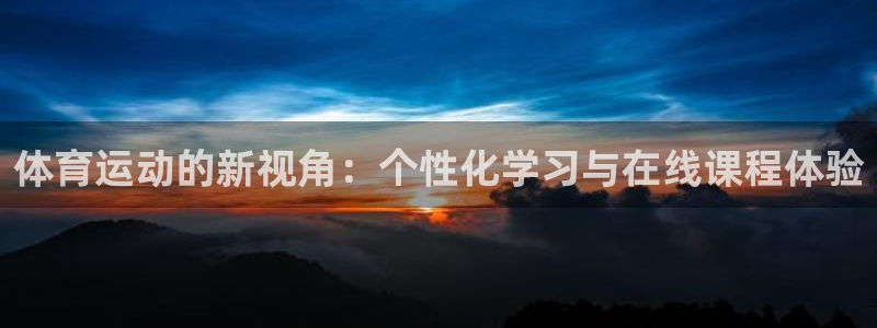 77体育官网：体育运动的新视角：个性化学习与在线课程体验