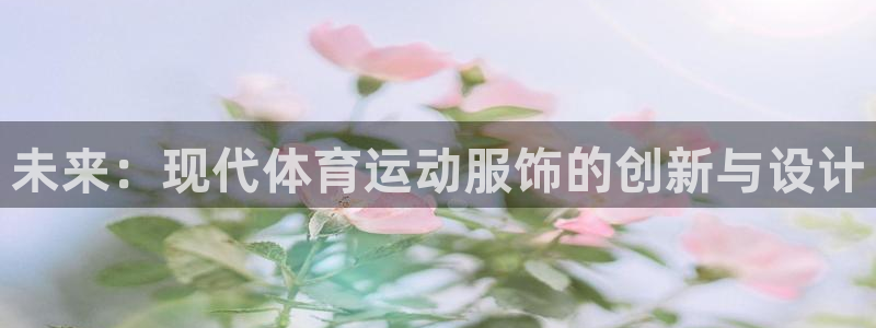 皇冠277体育：未来：现代体育运动服饰的创新与设计