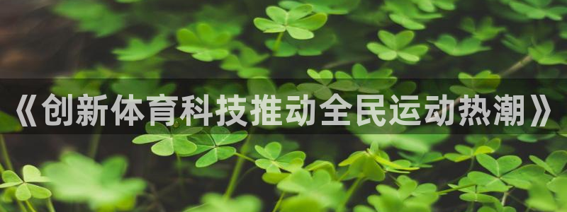 皇冠277体育：《创新体育科技推动全民运动热潮》